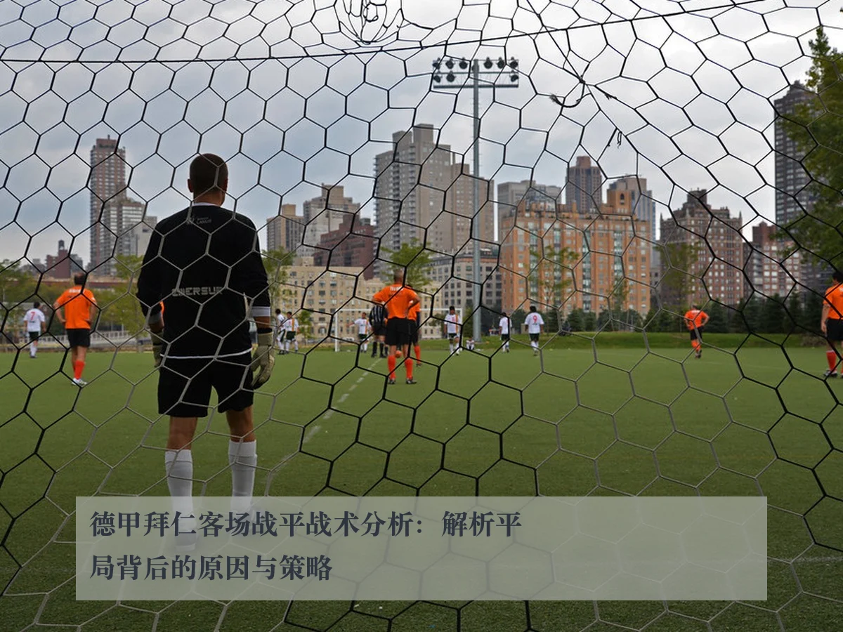 德甲拜仁客场战平战术分析：解析平局背后的原因与策略